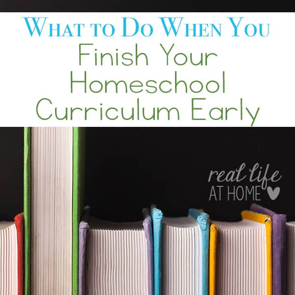 What should you do when you finish your homeschool curriculum, but there is still time left in the school year? Here are ideas for what to do when you finish your homeschool curriculum early. | Real Life at Home
