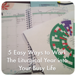 5 Easy Ways to Work the Liturgical Year into Your Busy Life